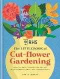 RHS The Little Book of Cut Flower Gardening How to grow flowers & foliage sustainably for beautiful arrangements