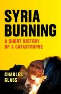 Syria Burning: A Short History of a Catastrophe