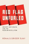 Red Flag Unfurled: History, Historians, and the Russian Revolution