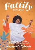 Fattily Ever After The Fat Black Girls Guide to Living Life Unapologetically