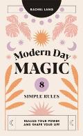 Modern Day Magic 8 Simple Rules to Realize your Power & Shape Your Life