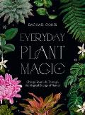Everyday Plant Magic Change Your Life Through the Magical Energy of Nature