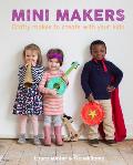 Mini Makers 23 Crafty Makes to Create with Your Kids
