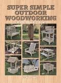 Super Simple Outdoor Woodworking 15 Practical Weekend Projects