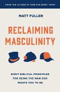 Reclaiming Masculinity: Seven Biblical Principles for Being the Man God Wants You to Be