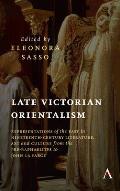 Late Victorian Orientalism: Representations of the East in Nineteenth-Century Literature, Art and Culture from the Pre-Raphaelites to John La Farg