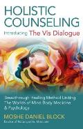 Holistic Counseling Introducing The VIS Dialogue Breakthrough Healing Method Uniting the Worlds of Mind Body Medicine & Psychology