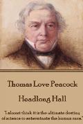 Thomas Love Peacock - Headlong Hall: I almost think it is the ultimate destiny of science to exterminate the human race.