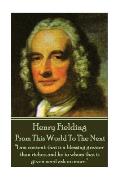 Henry Fielding - From This World To The Next: I am content; that is a blessing greater than riches; and he to whom that is given need ask no more.
