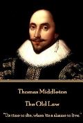 Thomas Middleton - The Old Law: Tis time to die, when 'tis a shame to live.