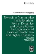 Towards a Comparative Institutionalism: Forms, Dynamics and Logics Across the Organizational Fields of Health Care and Higher Education