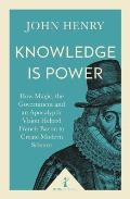 Knowledge Is Power How Magic the Government & an Apocalyptic Vision Helped Francis Bacon to Create Modern Science