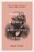 Professor Maxwells Duplicitous Demon How James Clerk Maxwell unravelled the mysteries of electromagnetism & matter