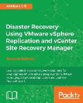 Disaster Recovery using VMware vSphere Replication and vCenter Site Recovery Manager: Second Edition