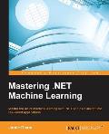 Mastering NET Machine Learning Use Machine Learning in Your NET applications