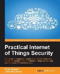 Practical Internet of Things Security: Beat IoT security threats by strengthening your security strategy and posture against IoT vulnerabilities