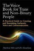 Voice Book for Trans & Non Binary People A Practical Guide to Creating & Sustaining Authentic Voice & Communication