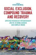 Social Exclusion Compound Trauma & Recovery Applying Psychology Psychotherapy & PIE to Homelessness & Complex Needs
