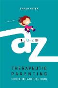 The A-Z of Therapeutic Parenting: Strategies and Solutions