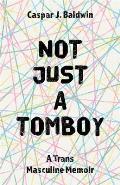 Not Just a Tomboy A Trans Masculine Memoir