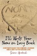 Ill Write Your Name on Every Beach A Mothers Quest for Comfort Courage & Clarity After Suicide Loss