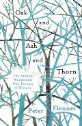Oak & Ash & Thorn The Ancient Woods & New Forests of Britain