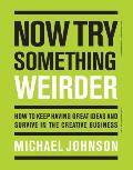 Now Try Something Weirder How to keep having great ideas & survive in the creative business