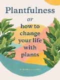 Plantfulness: How to Change Your Life with Plants