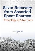 Silver Recovery from Assorted Spent Sources: Toxicology of Silver Ions