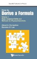 How to Derive a Formula - Volume 1: Basic Analytical Skills and Methods for Physical Scientists