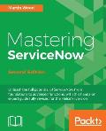 Mastering ServiceNow - Second Edition: Unleash the full potential of ServiceNow from foundations to advanced functions, with this hands-on expert guid