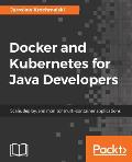 Docker and Kubernetes for Java Developers: Scale, deploy, and monitor multi-container applications