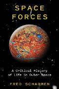 Space Forces A Critical History of Life in Outer Space