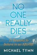 No One Really Dies: 25 Reasons to Believe in an Afterlife