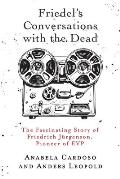 Friedel's Conversations with the Dead: The Fascinating Story of Friedrich J?rgenson, Pioneer of EVP