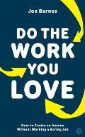 Do The Work You Love How to Create an Income without Working a Boring Job