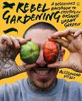 Rebel Gardening A beginners handbook to organic urban gardening