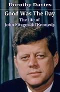 Good Was The Day: The life of John Fitzgerald Kennedy