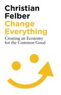 Change Everything Creating an Economy for the Common Good