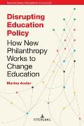 Disrupting Education Policy: How New Philanthropy Works to Change Education