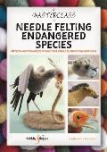 A Masterclass in Needle Felting Endangered Species: Methods and Techniques to Take Your Needle Felting to the Next Level