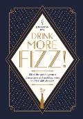 Drink More Fizz 100 of the Worlds Greatest Champagnes & Sparkling Wines to Drink with Abandon