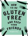 How to be Gluten Free & Keep your Friends Recipes & Tips