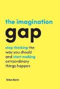 The Imagination Gap: Stop Thinking the Way You Should and Start Making Extraordinary Things Happen