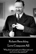 Robert Benchley - Love Conquers All: Why don't you get out of that wet coat and into a dry martini?