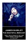 James Shirley - The Grateful Servant: Only the actions of the just smell sweet and blossom in the dust