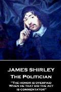 James Shirley - The Politician: The honor is overpaid, When he that did the act is commentator