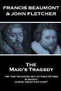 Francis Beaumont & John Fletcher - The Maids Tragedy: He that rejoyces not at your return In safety, is mine enemy for ever