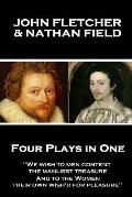 John Fletcher & Nathan Field - Four Plays in One: We wish to men content, the manliest treasure, And to the Women, their own wish'd for pleasure