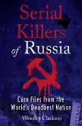 Serial Killers of Russia Case Files from the Worlds Deadliest Nation